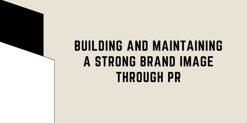 Building and Maintaining a Strong Brand Image Through PR